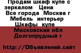 Продам шкаф купе с зеркалом › Цена ­ 7 000 - Все города, Москва г. Мебель, интерьер » Шкафы, купе   . Московская обл.,Долгопрудный г.